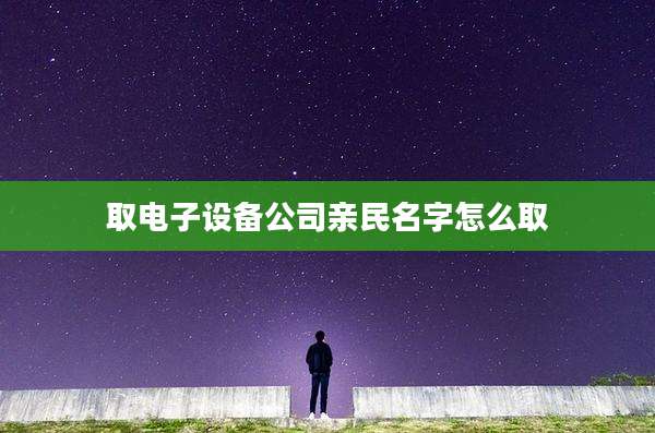 取电子设备公司亲民名字怎么取