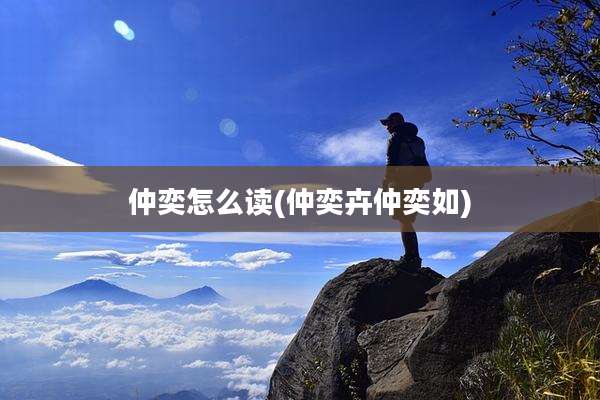 仲奕怎么读(仲奕卉仲奕如)