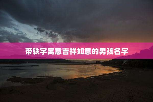 带轶字寓意吉祥如意的男孩名字