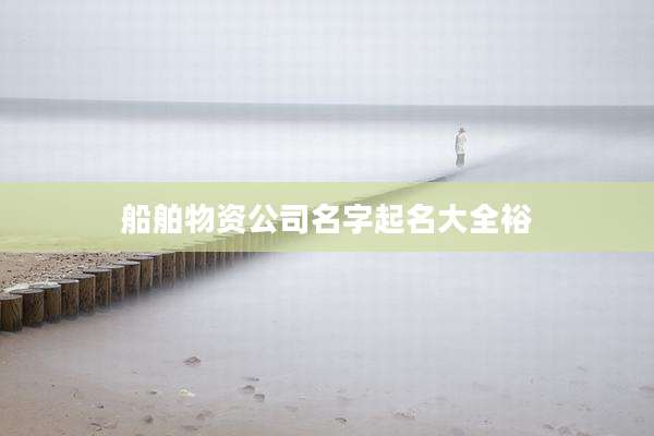 船舶物资公司名字起名大全裕