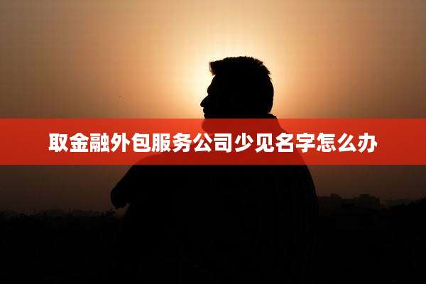 取金融外包服务公司少见名字怎么办