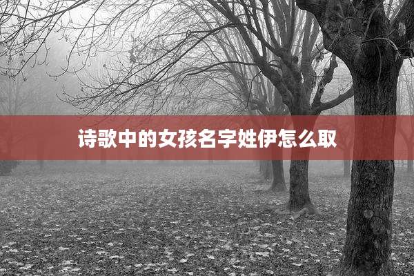 诗歌中的女孩名字姓伊怎么取