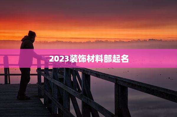 2023装饰材料部起名