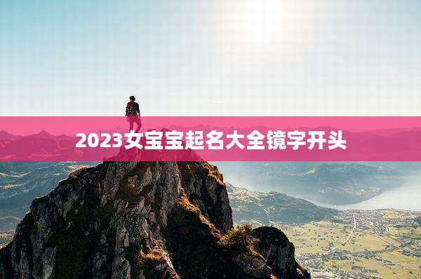 2023女宝宝起名大全镜字开头