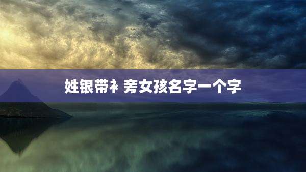 姓银带衤旁女孩名字一个字