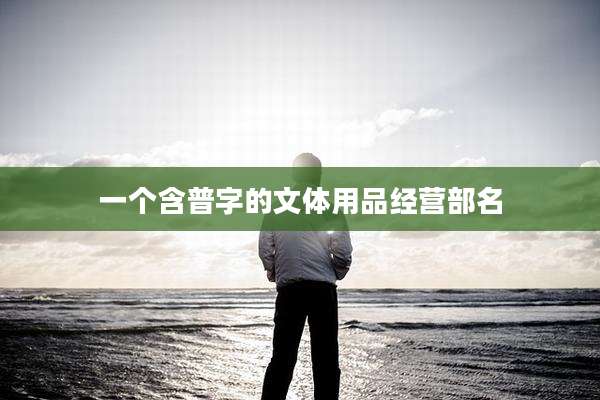 一个含普字的文体用品经营部名