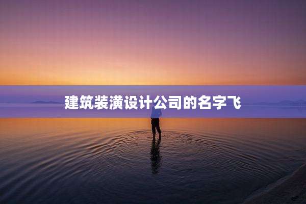 建筑装潢设计公司的名字飞