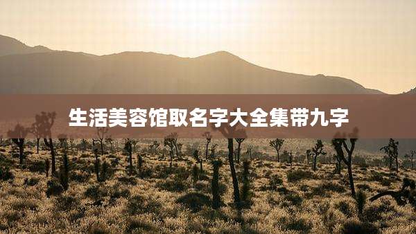 生活美容馆取名字大全集带九字