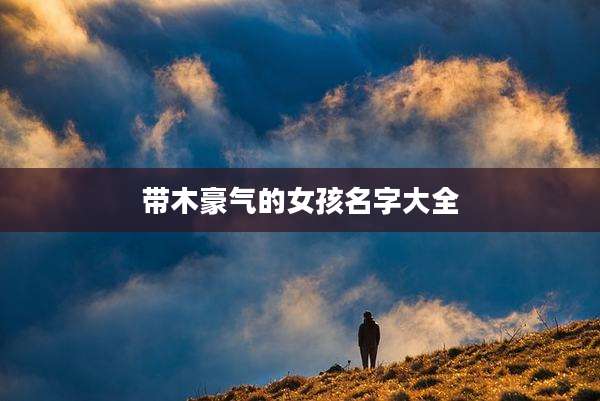 带木豪气的女孩名字大全