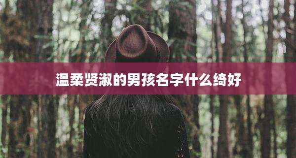 温柔贤淑的男孩名字什么绮好