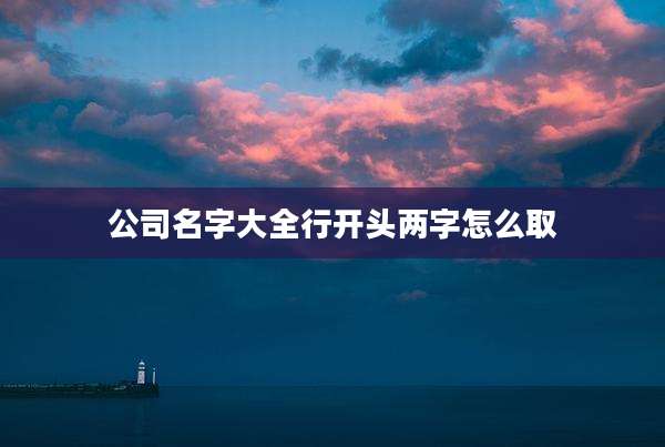 公司名字大全行开头两字怎么取