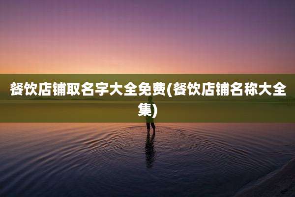 餐饮店铺取名字大全免费(餐饮店铺名称大全集)
