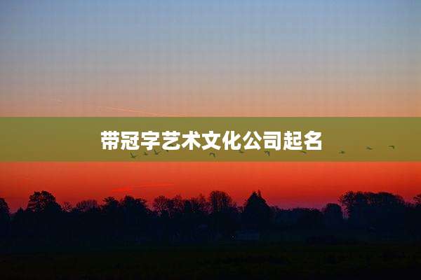带冠字艺术文化公司起名