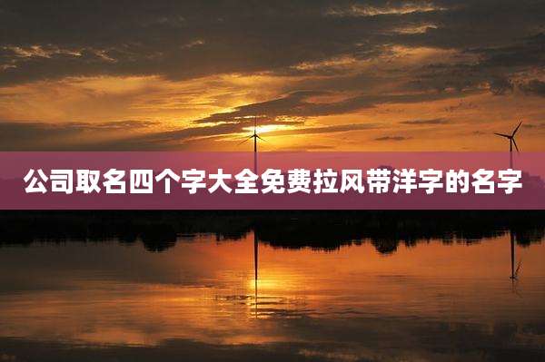 公司取名四个字大全免费拉风带洋字的名字