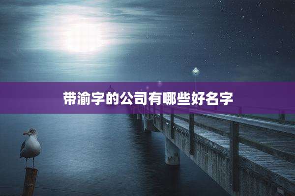 带渝字的公司有哪些好名字