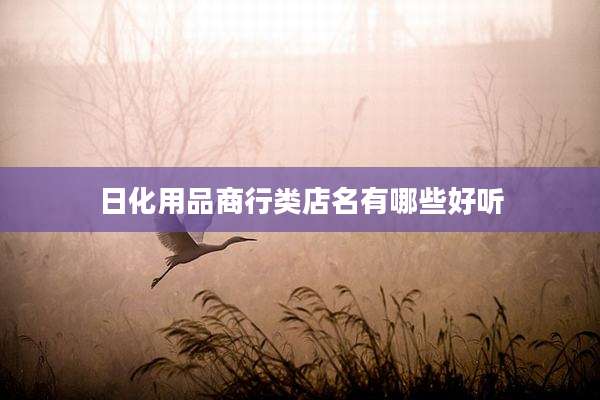 日化用品商行类店名有哪些好听
