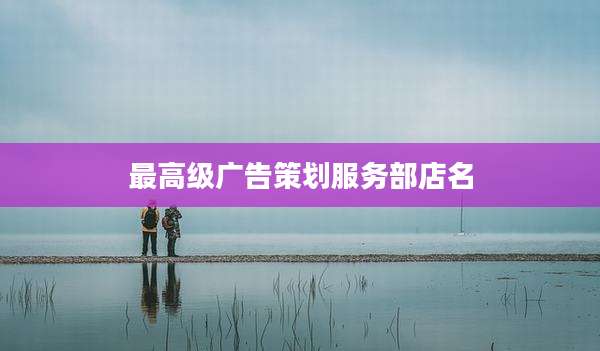 最高级广告策划服务部店名