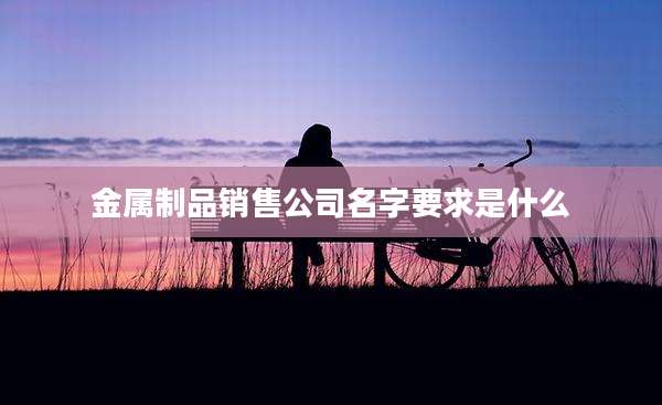 金属制品销售公司名字要求是什么