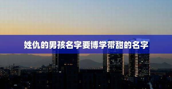 姓仇的男孩名字要博学带甜的名字