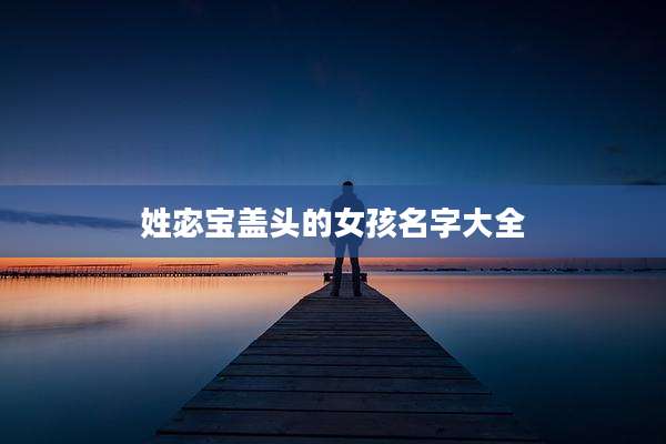 姓宓宝盖头的女孩名字大全