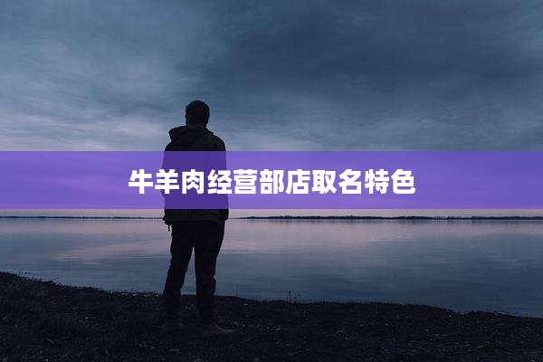 牛羊肉经营部店取名特色