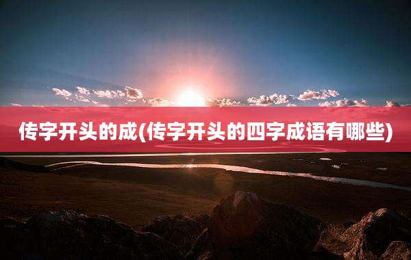 传字开头的成(传字开头的四字成语有哪些)