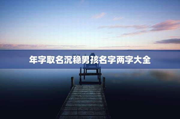 年字取名沉稳男孩名字两字大全