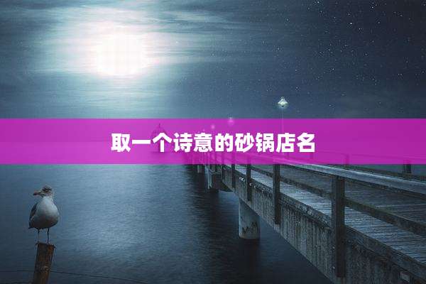 取一个诗意的砂锅店名