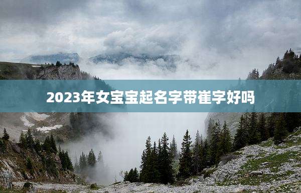 2023年女宝宝起名字带崔字好吗