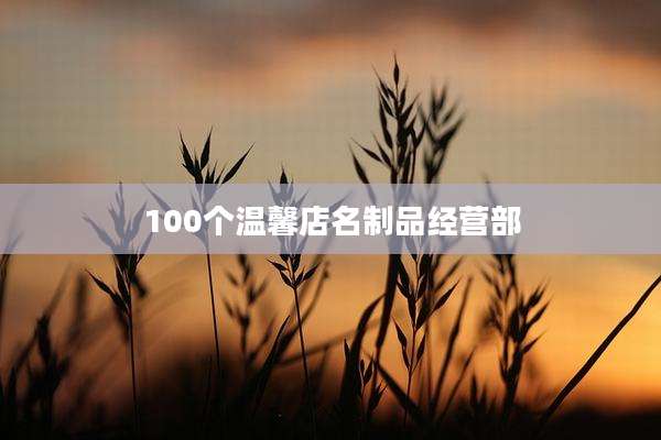 100个温馨店名制品经营部