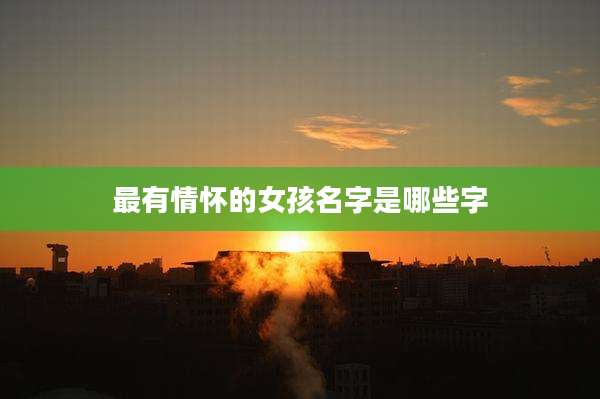 最有情怀的女孩名字是哪些字