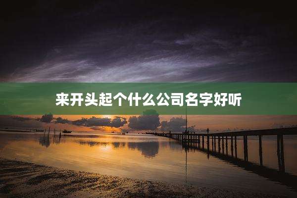 来开头起个什么公司名字好听