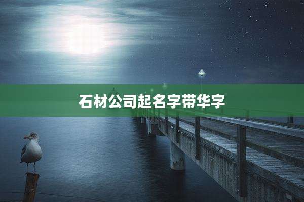 石材公司起名字带华字