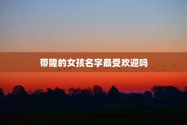 带隆的女孩名字最受欢迎吗