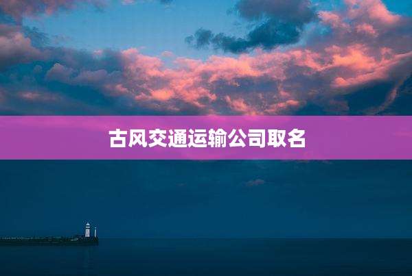 古风交通运输公司取名
