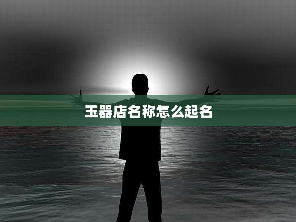 玉器店名称怎么起名