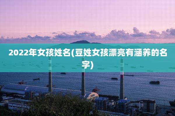 2022年女孩姓名(豆姓女孩漂亮有涵养的名字)