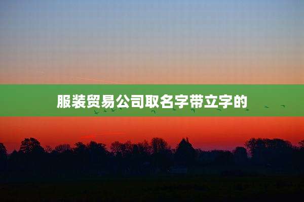 服装贸易公司取名字带立字的