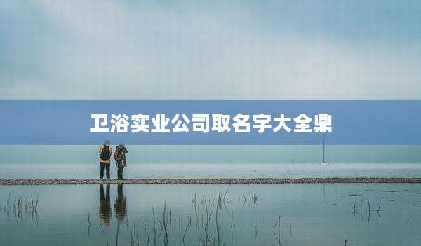 卫浴实业公司取名字大全鼎