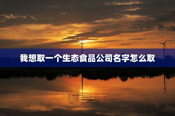 我想取一个生态食品公司名字怎么取