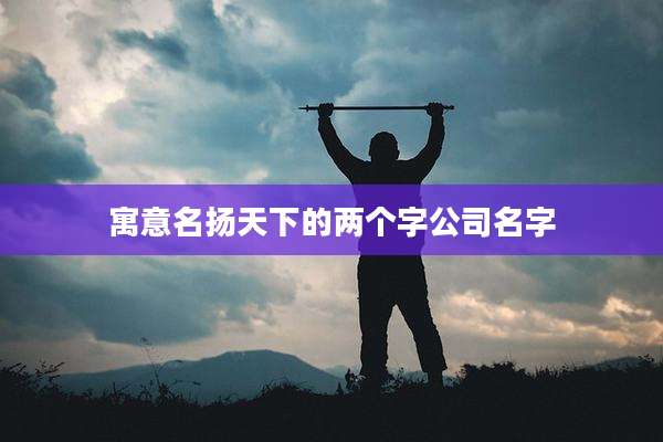 寓意名扬天下的两个字公司名字