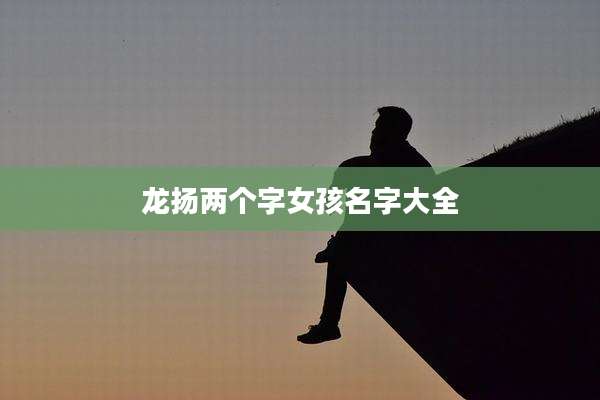 龙扬两个字女孩名字大全