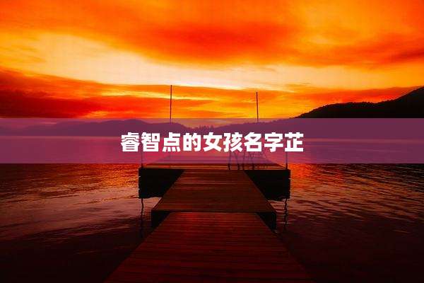 睿智点的女孩名字芷