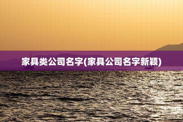 家具类公司名字(家具公司名字新颖)