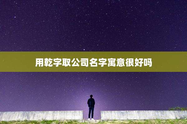 用乾字取公司名字寓意很好吗
