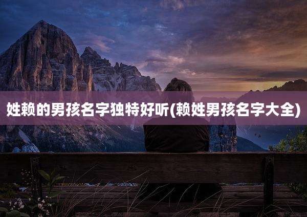 姓赖的男孩名字独特好听(赖姓男孩名字大全)
