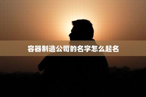 容器制造公司的名字怎么起名