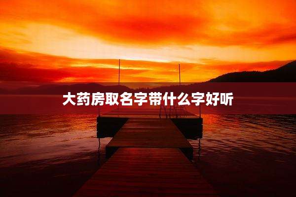 大药房取名字带什么字好听