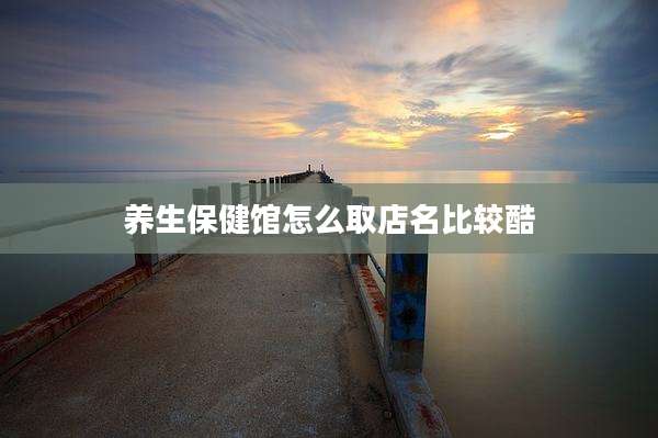 养生保健馆怎么取店名比较酷