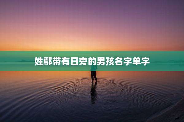 姓鄢带有日旁的男孩名字单字